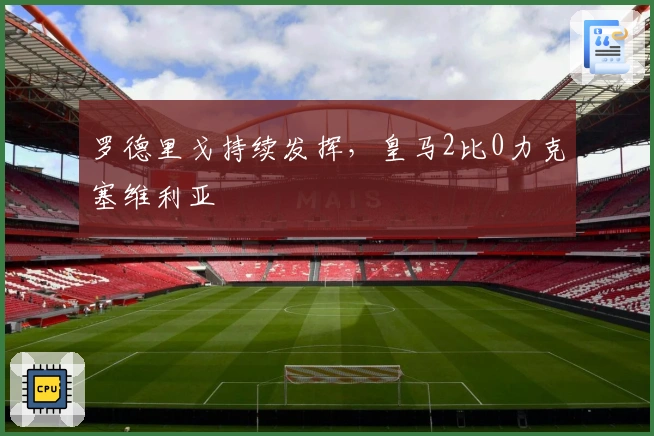 罗德里戈持续发挥，皇马2比0力克塞维利亚