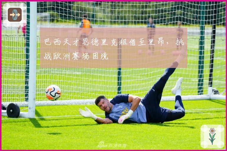 巴西天才恩德里克租借至里昂，挑战欧洲赛场困境