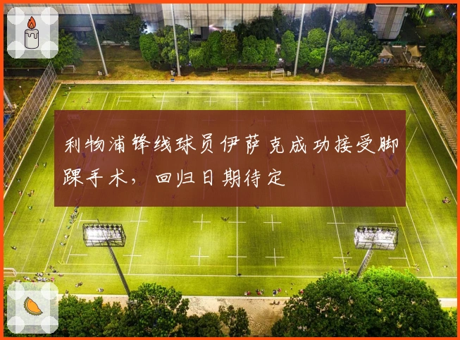 利物浦锋线球员伊萨克成功接受脚踝手术，回归日期待定